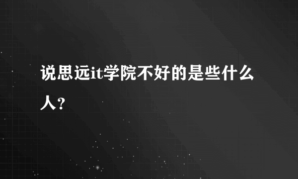 说思远it学院不好的是些什么人？