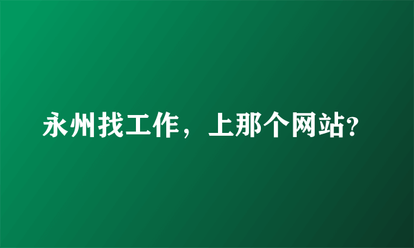 永州找工作，上那个网站？