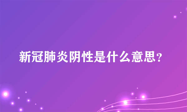 新冠肺炎阴性是什么意思？