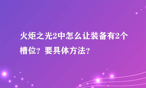 火炬之光2中怎么让装备有2个槽位？要具体方法？