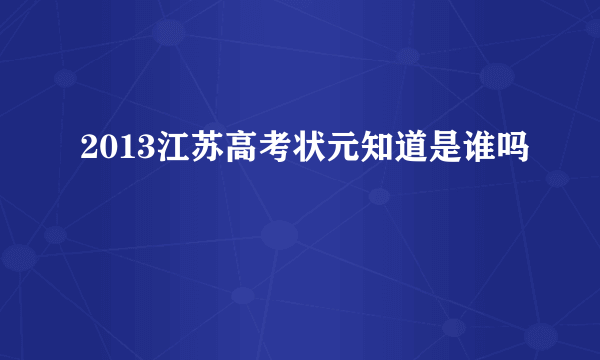 2013江苏高考状元知道是谁吗