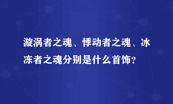 漩涡者之魂、悸动者之魂、冰冻者之魂分别是什么首饰？