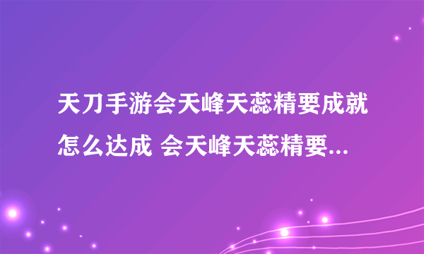 天刀手游会天峰天蕊精要成就怎么达成 会天峰天蕊精要成就达成条件