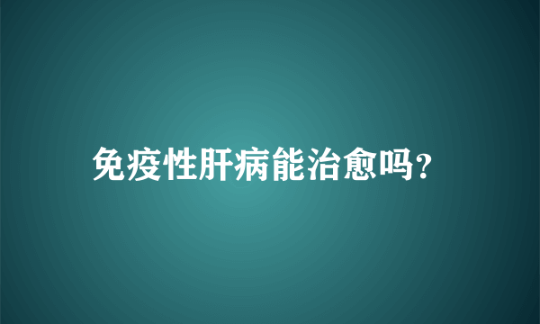 免疫性肝病能治愈吗？