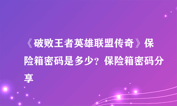 《破败王者英雄联盟传奇》保险箱密码是多少？保险箱密码分享