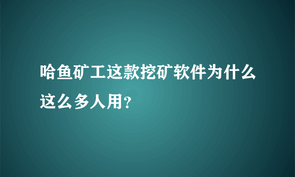 哈鱼矿工这款挖矿软件为什么这么多人用？