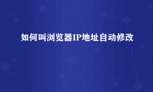 如何叫浏览器IP地址自动修改