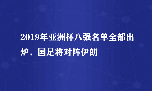 2019年亚洲杯八强名单全部出炉，国足将对阵伊朗