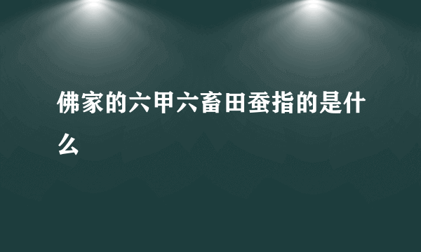 佛家的六甲六畜田蚕指的是什么