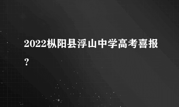 2022枞阳县浮山中学高考喜报？