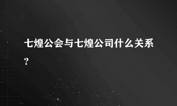 七煌公会与七煌公司什么关系？