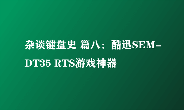 杂谈键盘史 篇八：酷迅SEM-DT35 RTS游戏神器