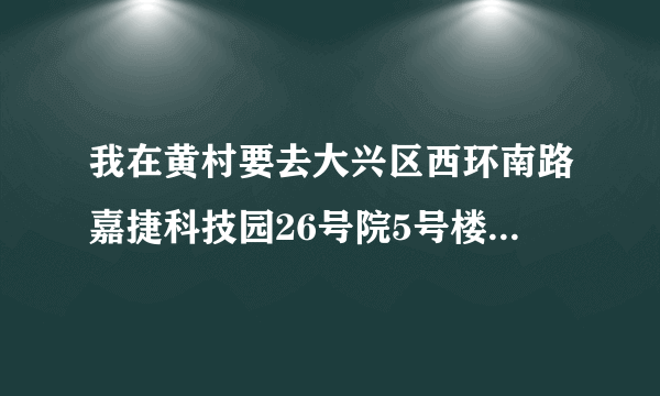 我在黄村要去大兴区西环南路嘉捷科技园26号院5号楼做几号线?