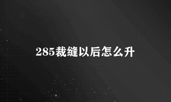 285裁缝以后怎么升