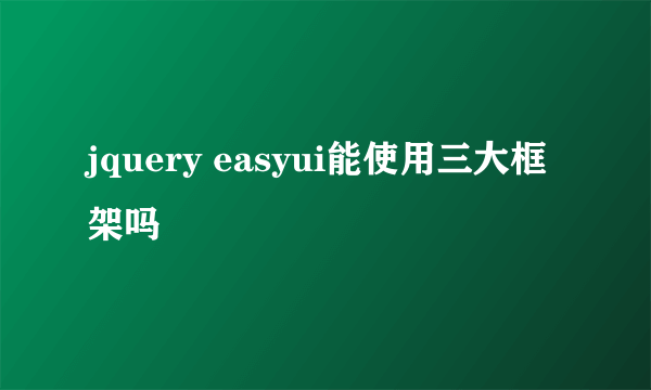 jquery easyui能使用三大框架吗