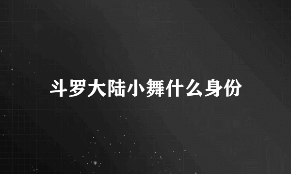 斗罗大陆小舞什么身份