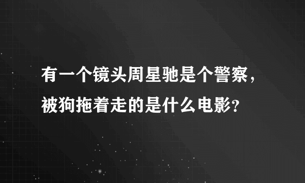 有一个镜头周星驰是个警察，被狗拖着走的是什么电影？