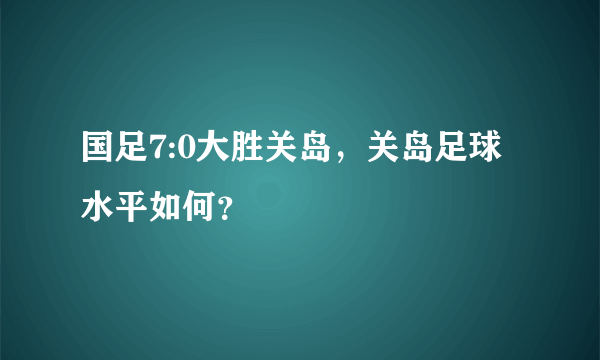 国足7:0大胜关岛，关岛足球水平如何？