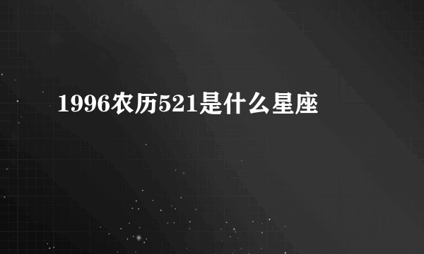 1996农历521是什么星座