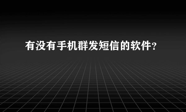 有没有手机群发短信的软件？