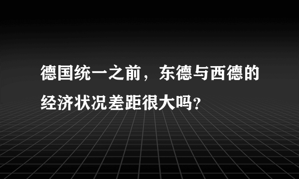 德国统一之前，东德与西德的经济状况差距很大吗？