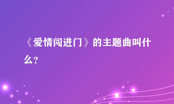 《爱情闯进门》的主题曲叫什么？