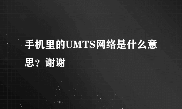 手机里的UMTS网络是什么意思？谢谢