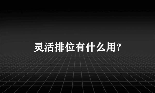 灵活排位有什么用?