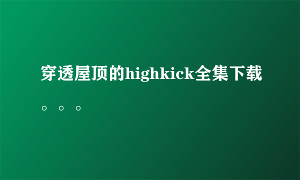 穿透屋顶的highkick全集下载。。。