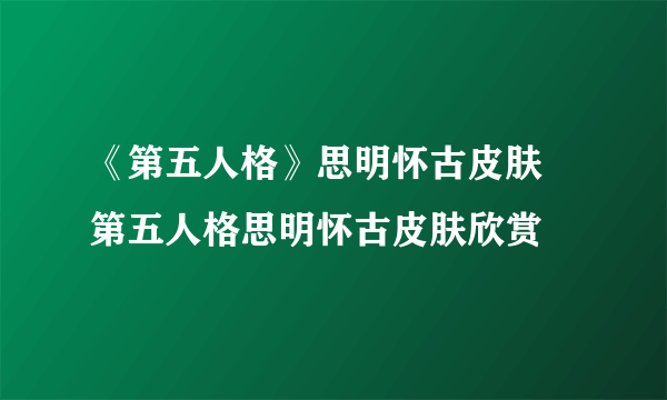 《第五人格》思明怀古皮肤 第五人格思明怀古皮肤欣赏