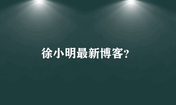 徐小明最新博客？