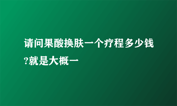 请问果酸换肤一个疗程多少钱?就是大概一