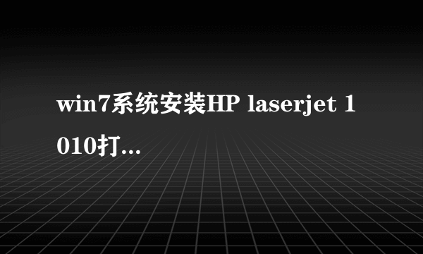 win7系统安装HP laserjet 1010打印机,安装驱动失败,打印机显示在“没指定”中,打印机是usb