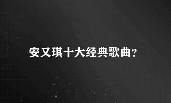 安又琪十大经典歌曲？