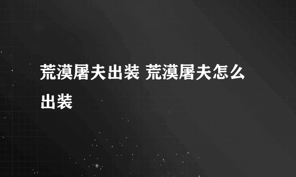 荒漠屠夫出装 荒漠屠夫怎么出装