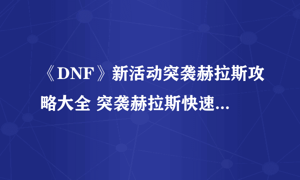 《DNF》新活动突袭赫拉斯攻略大全 突袭赫拉斯快速通关打法