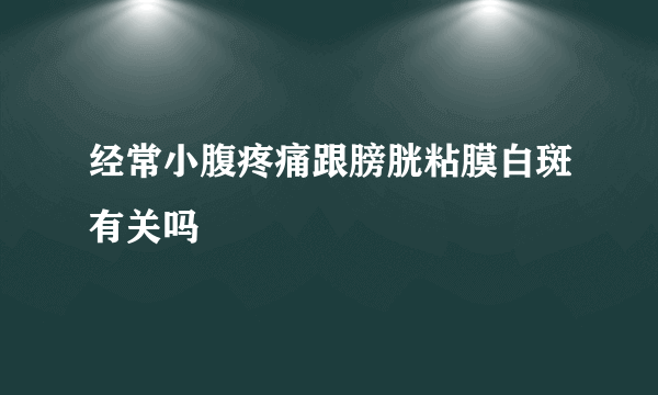 经常小腹疼痛跟膀胱粘膜白斑有关吗