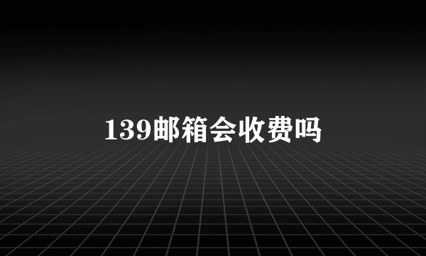 139邮箱会收费吗