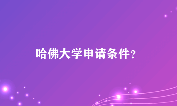 哈佛大学申请条件？