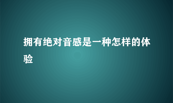 拥有绝对音感是一种怎样的体验