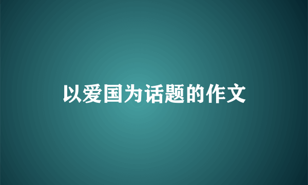 以爱国为话题的作文