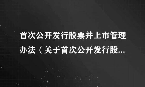 首次公开发行股票并上市管理办法（关于首次公开发行股票并上市管理办法的简介）