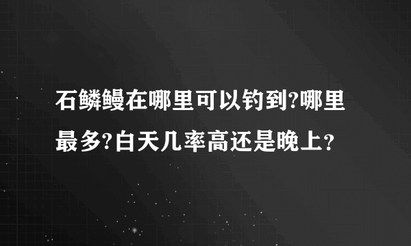 石鳞鳗在哪里可以钓到?哪里最多?白天几率高还是晚上？