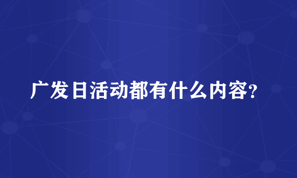 广发日活动都有什么内容？