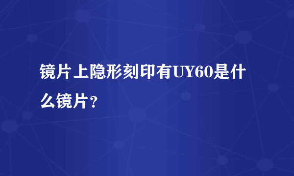 镜片上隐形刻印有UY60是什么镜片？