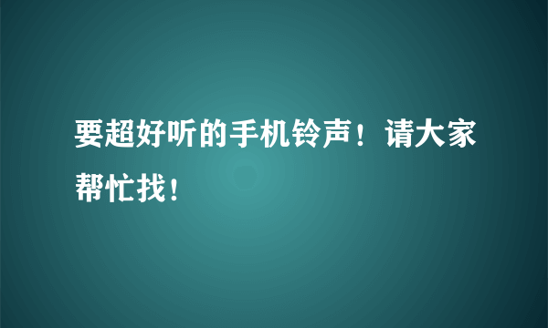 要超好听的手机铃声！请大家帮忙找！