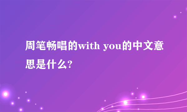 周笔畅唱的with you的中文意思是什么?