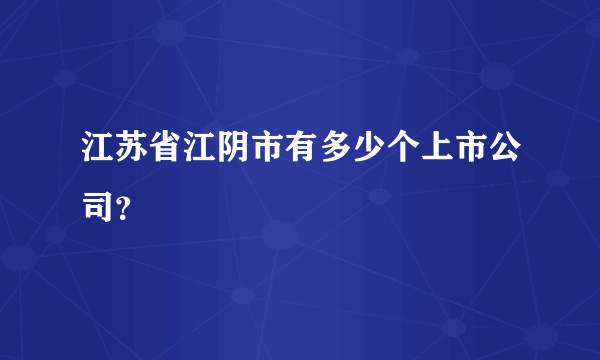 江苏省江阴市有多少个上市公司？