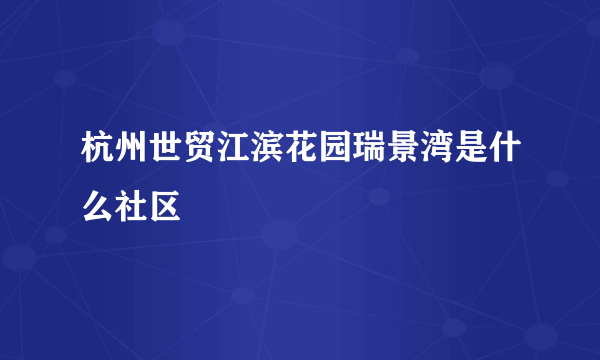 杭州世贸江滨花园瑞景湾是什么社区