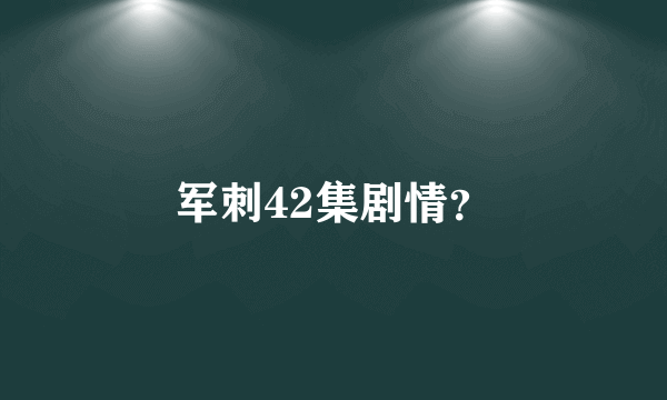 军刺42集剧情？